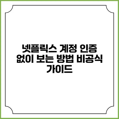 넷플릭스 계정 인증 없이 보는 방법: 비공식 가이드