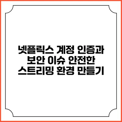 넷플릭스 계정 인증과 보안 이슈: 안전한 스트리밍 환경 만들기