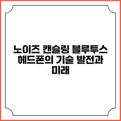 노이즈 캔슬링 블루투스 헤드폰의 기술 발전과 미래