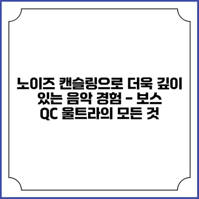 노이즈 캔슬링으로 더욱 깊이 있는 음악 경험 - 보스 QC 울트라의 모든 것