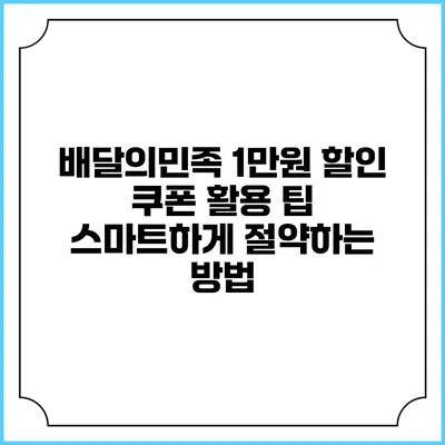 배달의민족 1만원 할인 쿠폰 활용 팁: 스마트하게 절약하는 방법