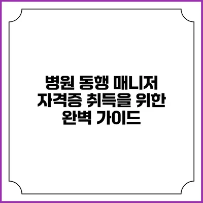 병원 동행 매니저 자격증 취득을 위한 완벽 가이드