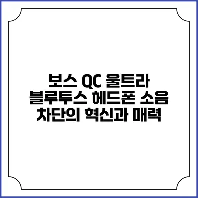 보스 QC 울트라 블루투스 헤드폰: 소음 차단의 혁신과 매력