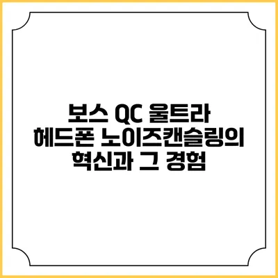 보스 QC 울트라 헤드폰: 노이즈캔슬링의 혁신과 그 경험