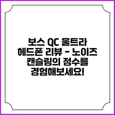 보스 QC 울트라 헤드폰 리뷰 - 노이즈 캔슬링의 정수를 경험해보세요!