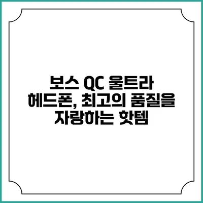 보스 QC 울트라 헤드폰, 최고의 품질을 자랑하는 핫템