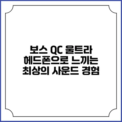 보스 QC 울트라 헤드폰으로 느끼는 최상의 사운드 경험