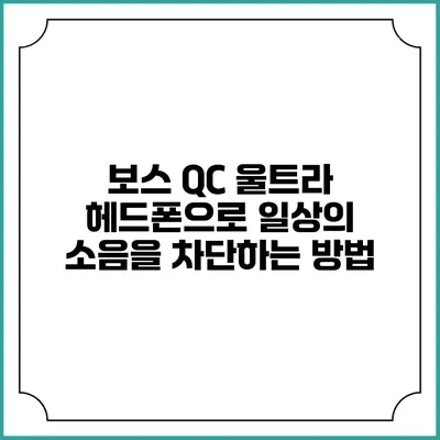 보스 QC 울트라 헤드폰으로 일상의 소음을 차단하는 방법
