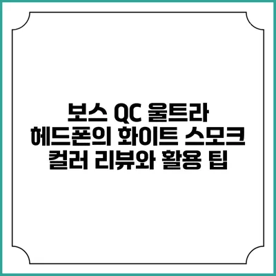 보스 QC 울트라 헤드폰의 화이트 스모크 컬러 리뷰와 활용 팁