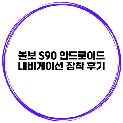 볼보 S90 안드로이드 내비게이션 장착 후기