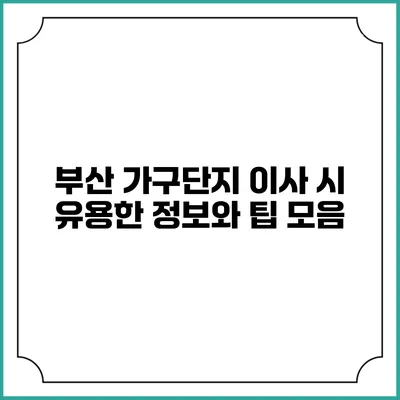 부산 가구단지 이사 시 유용한 정보와 팁 모음