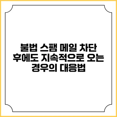 불법 스팸 메일 차단 후에도 지속적으로 오는 경우의 대응법