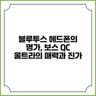 블루투스 헤드폰의 명가, 보스 QC 울트라의 매력과 진가