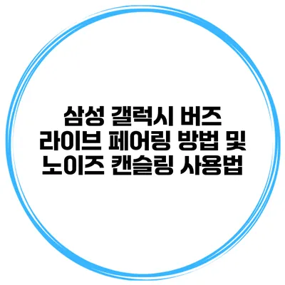 삼성 갤럭시 버즈 라이브 페어링 방법 및 노이즈 캔슬링 사용법