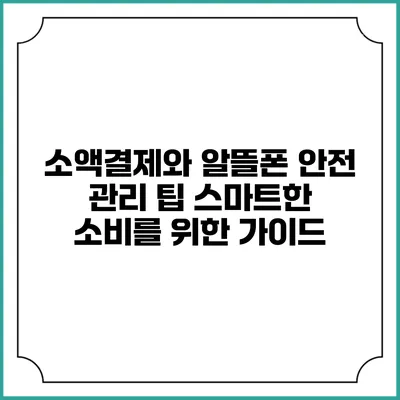 소액결제와 알뜰폰 안전 관리 팁: 스마트한 소비를 위한 가이드