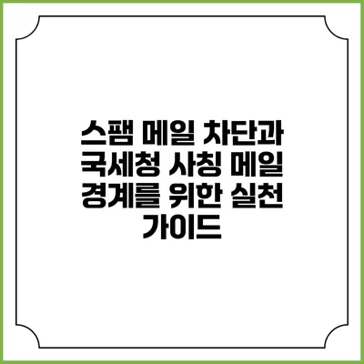 스팸 메일 차단과 국세청 사칭 메일 경계를 위한 실천 가이드