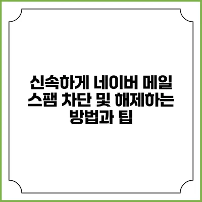 신속하게 네이버 메일 스팸 차단 및 해제하는 방법과 팁
