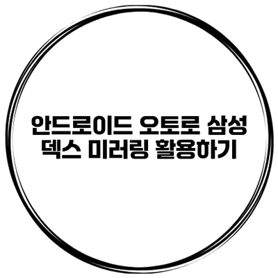 안드로이드 오토로 삼성 덱스 미러링 활용하기
