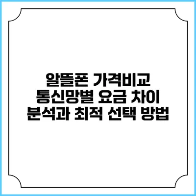 알뜰폰 가격비교: 통신망별 요금 차이 분석과 최적 선택 방법