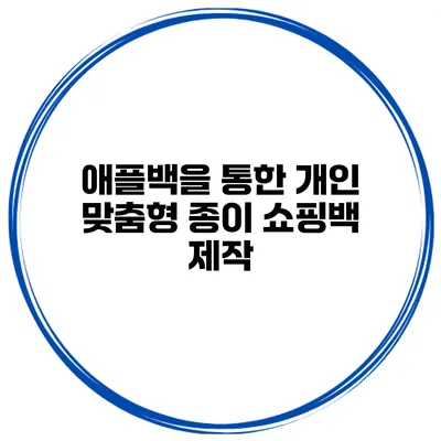 애플백을 통한 개인 맞춤형 종이 쇼핑백 제작