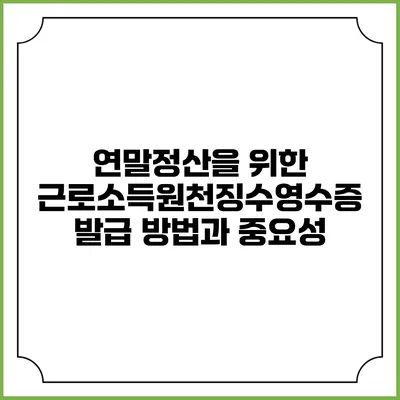 연말정산을 위한 근로소득원천징수영수증 발급 방법과 중요성