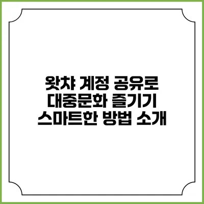 왓챠 계정 공유로 대중문화 즐기기: 스마트한 방법 소개