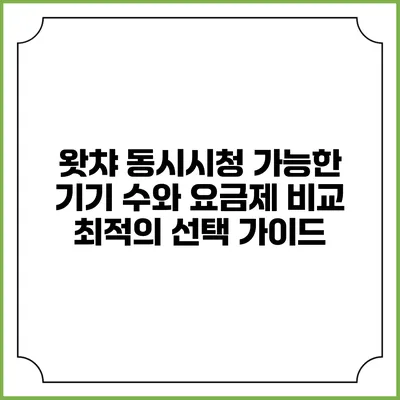왓챠 동시시청 가능한 기기 수와 요금제 비교: 최적의 선택 가이드