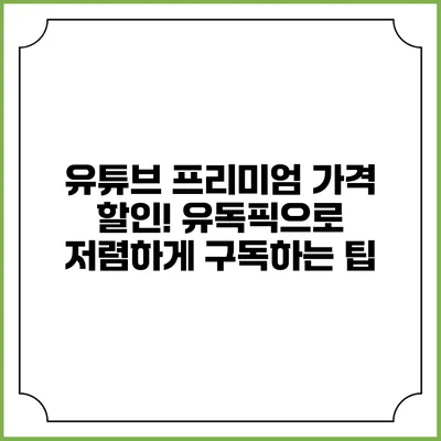 유튜브 프리미엄 가격 할인! 유독픽으로 저렴하게 구독하는 팁