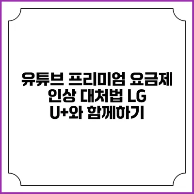 유튜브 프리미엄 요금제 인상 대처법: LG U+와 함께하기