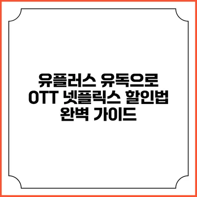 유플러스 유독으로 OTT 넷플릭스 할인법 완벽 가이드