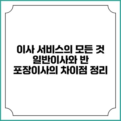 이사 서비스의 모든 것: 일반이사와 반 포장이사의 차이점 정리