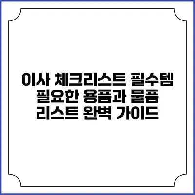 이사 체크리스트 필수템: 필요한 용품과 물품 리스트 완벽 가이드