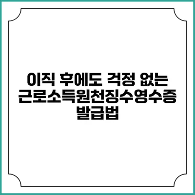 이직 후에도 걱정 없는 근로소득원천징수영수증 발급법