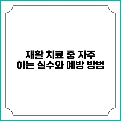 재활 치료 중 자주 하는 실수와 예방 방법