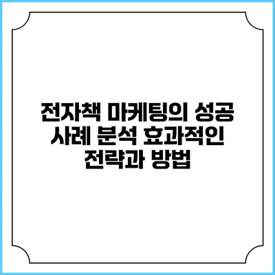 전자책 마케팅의 성공 사례 분석: 효과적인 전략과 방법