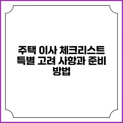 주택 이사 체크리스트: 특별 고려 사항과 준비 방법