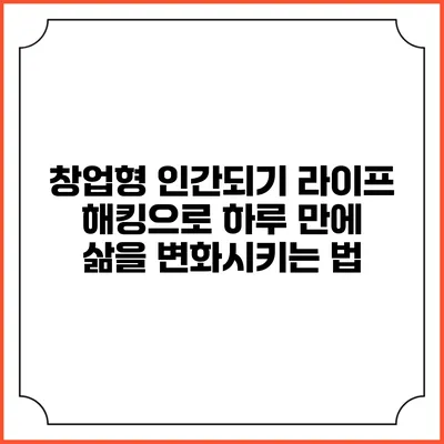창업형 인간되기: 라이프 해킹으로 하루 만에 삶을 변화시키는 법