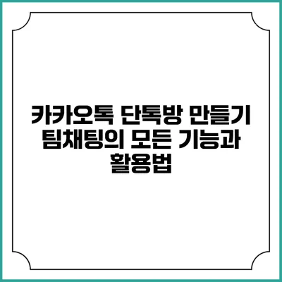 카카오톡 단톡방 만들기: 팀채팅의 모든 기능과 활용법