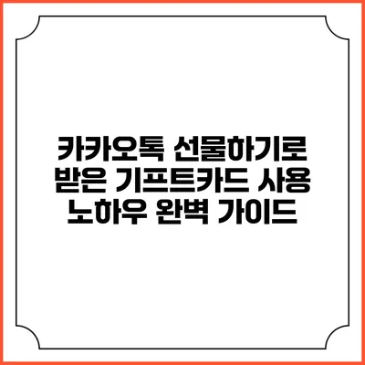 카카오톡 선물하기로 받은 기프트카드 사용 노하우 완벽 가이드