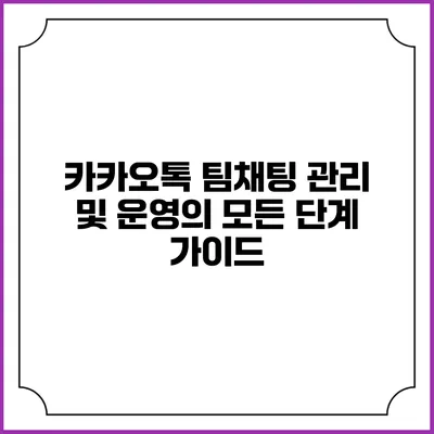 카카오톡 팀채팅 관리 및 운영의 모든 단계 가이드