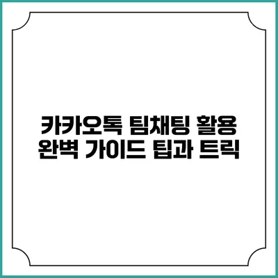 카카오톡 팀채팅 활용 완벽 가이드: 팁과 트릭