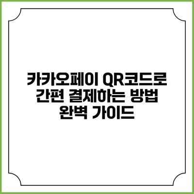 카카오페이 QR코드로 간편 결제하는 방법 완벽 가이드