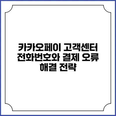 카카오페이 고객센터 전화번호와 결제 오류 해결 전략