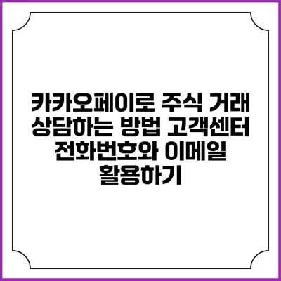 카카오페이로 주식 거래 상담하는 방법: 고객센터 전화번호와 이메일 활용하기