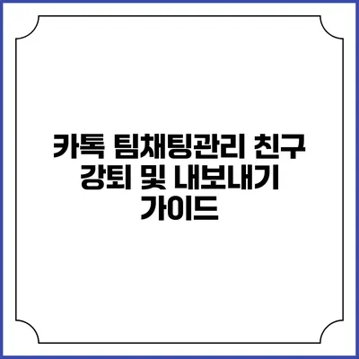 카톡 팀채팅관리: 친구 강퇴 및 내보내기 가이드