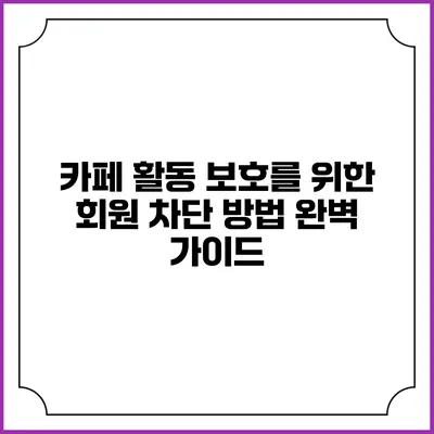카페 활동 보호를 위한 회원 차단 방법 완벽 가이드