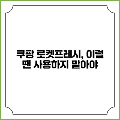쿠팡 로켓프레시, 이럴 땐 사용하지 말아야