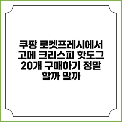 쿠팡 로켓프레시에서 고메 크리스피 핫도그 20개 구매하기: 정말 할까 말까?