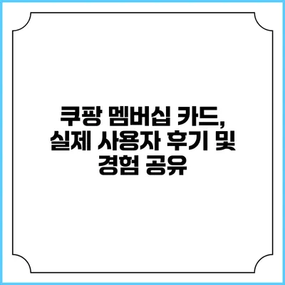 쿠팡 멤버십 카드, 실제 사용자 후기 및 경험 공유