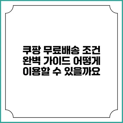쿠팡 무료배송 조건 완벽 가이드: 어떻게 이용할 수 있을까요?